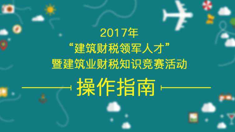 2017年“建筑財稅領(lǐng)軍人才”暨建筑業(yè)財稅知識競賽活動 操作指南