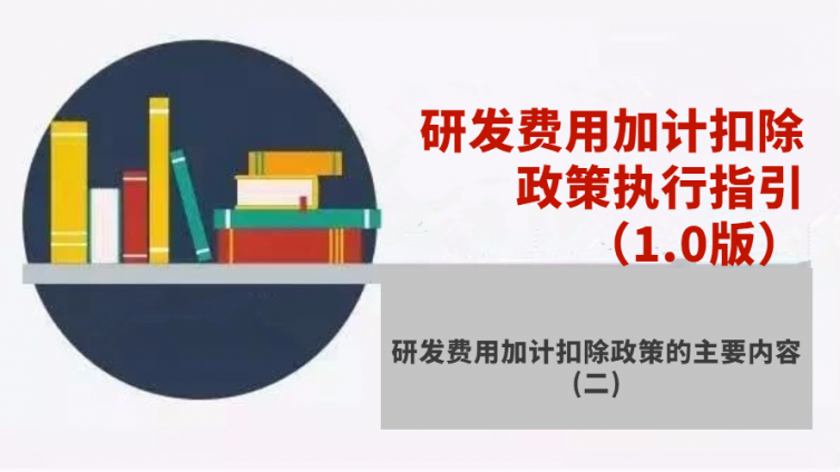 研發(fā)費(fèi)用加計(jì)扣除政策執(zhí)行指引（1.0版）- 研發(fā)費(fèi)用加計(jì)扣除政策的主要內(nèi)容（二）