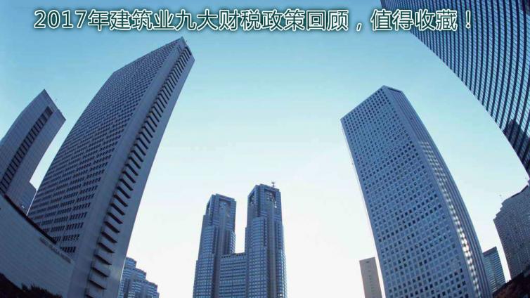 2017年建筑業九大財稅政策回顧，值得收藏！