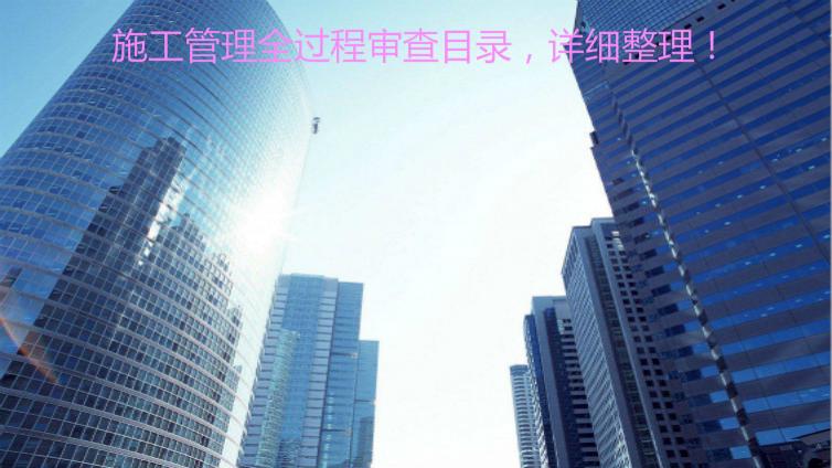 施工管理全過程審查目錄，詳細整理！