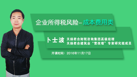 天揚微課 | 卜士波：面對稽查 企業所得稅風險點分析——成本費用方面 