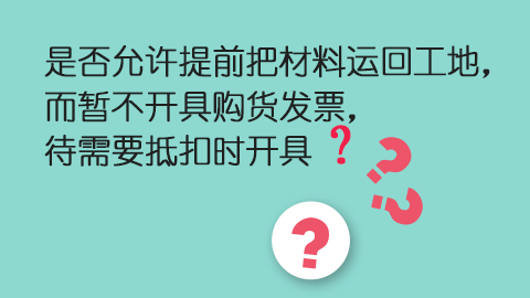 是否允許提前把材料運(yùn)回工地，而暫不開具購(gòu)貨發(fā)票，待需要抵扣時(shí)開具？ 