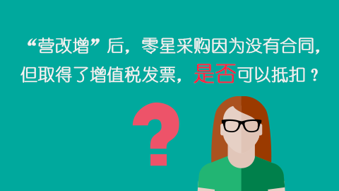 “營改增”后，零星采購因為沒有合同，但取得了增值稅發票，是否可以抵扣？ 