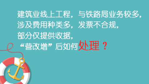 建筑業線上工程，與鐵路局業務較多，涉及費用種類多，發票不合規，部分僅提供收據，“營改增”后如何處理？ 