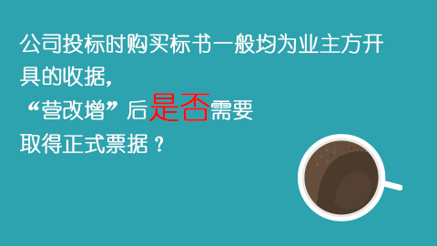 公司投標(biāo)時(shí)購(gòu)買(mǎi)標(biāo)書(shū)一般均為業(yè)主方開(kāi)具的收據(jù)，“營(yíng)改增”后是否需要取得正式票據(jù)？ 