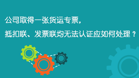 公司取得一張貨運(yùn)專票，抵扣聯(lián)、發(fā)票聯(lián)均無(wú)法認(rèn)證應(yīng)如何處理？ 