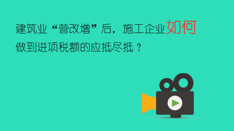 建筑業“營改增”后，施工企業如何做到進項稅額的應抵盡抵？ 