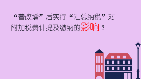 “營改增”后實行“匯總納稅”對附加稅費計提及繳納的影響？ 