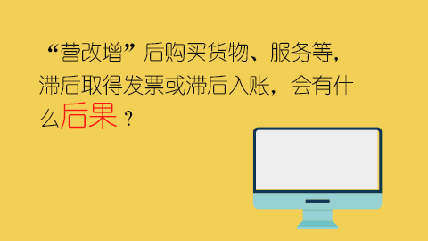 “營(yíng)改增”后購(gòu)買貨物、服務(wù)等，滯后取得發(fā)票或滯后入賬，會(huì)有什么后果？ 