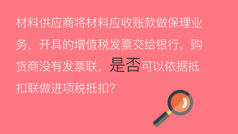 材料供應商將材料應收賬款做保理業務，開具的增值稅發票交給銀行，購貨商沒有發票聯，是否可以依據抵扣聯做進項稅抵扣？ 