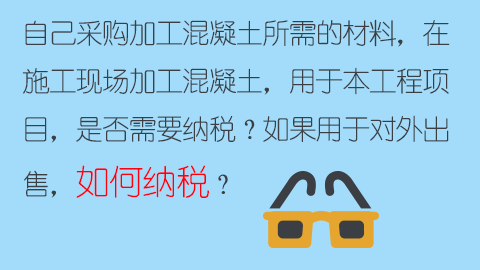 自己采購加工混凝土所需的材料，在施工現場加工混凝土，用于本工程項目，是否需要納稅？如果用于對外出售，如何納稅？ 