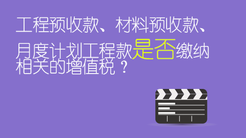 工程預收款、材料預收款、月度計劃工程款是否繳納相關的增值稅？ 