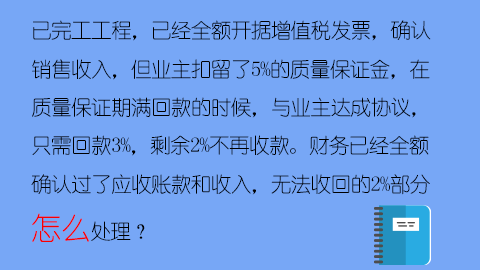 已完工工程，已經全額開據增值稅發票，確認銷售收入，但業主扣留了5%的質量保證金，在質量保證期滿回款的時候，與業主達成協議，只需回款3%，剩余2%不再收款。財務已經全額確認過了應收賬款和收入，無法收回的2%部分怎么處理？ 