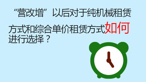“營(yíng)改增”以后對(duì)于純機(jī)械租賃方式和綜合單價(jià)租賃方式如何進(jìn)行選擇？ 