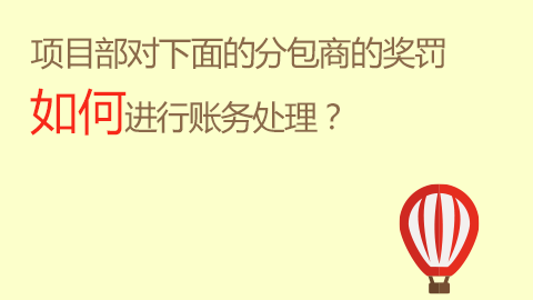 項(xiàng)目部對下面的分包商的獎(jiǎng)罰如何進(jìn)行賬務(wù)處理？ 