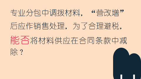 專業(yè)分包中調(diào)撥材料，“營改增”后應(yīng)作銷售處理，為了合理避稅，能否將材料供應(yīng)在合同條款中減除？ 