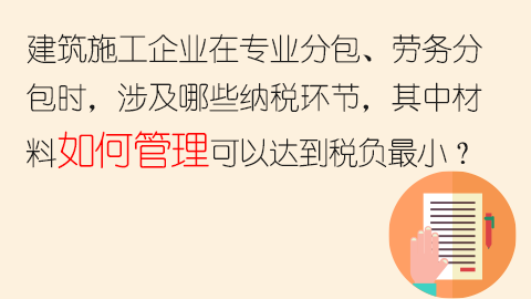 建筑施工企業(yè)在專業(yè)分包、勞務分包時，涉及哪些納稅環(huán)節(jié)，其中材料如何管理可以達到稅負最小？ 