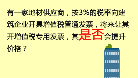 有一家地材供應(yīng)商，按3%的稅率向建筑企業(yè)開具增值稅普通發(fā)票，將來讓其開增值稅專用發(fā)票，其是否會(huì)提升價(jià)格？ 