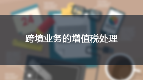 跨境業(yè)務(wù)的增值稅處理 