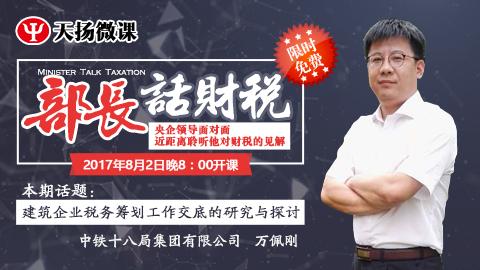 【限時(shí)免費(fèi)】部長(zhǎng)話(huà)財(cái)稅 之 萬(wàn)佩剛：建筑企業(yè)稅務(wù)籌劃工作交底的研究與探討 