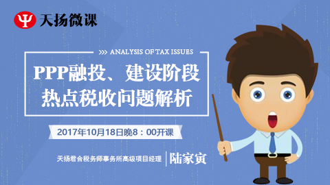 天揚(yáng)微課 | 陸家寅：PPP投融、建設(shè)階段熱點(diǎn)稅收問題解析 