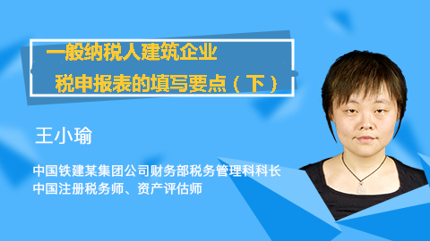 天揚(yáng)微課 |王小瑜：一般納稅人建筑企業(yè)增值稅納稅申報(bào)表的填寫要點(diǎn)（下） 