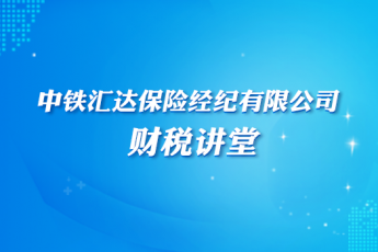 中鐵匯達(dá)保險(xiǎn)經(jīng)紀(jì)有限公司財(cái)稅講堂