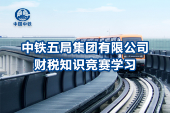 中鐵五局集團(tuán)有限公司財(cái)稅知識(shí)競(jìng)賽學(xué)習(xí)