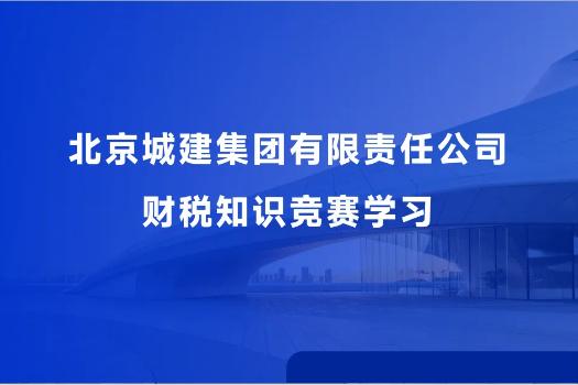 北京城建集團(tuán)有限責(zé)任公司財(cái)稅知識(shí)競賽學(xué)習(xí)