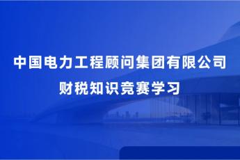 中國電力工程顧問集團(tuán)有限公司財稅知識競賽學(xué)習(xí)
