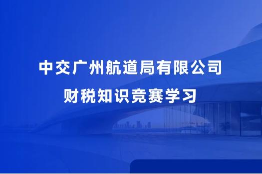 中交廣州航道局有限公司財稅知識競賽學(xué)習(xí)