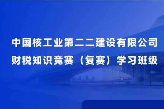 中國核工業(yè)第二二建設有限公司財稅知識競賽（復賽）學習班級