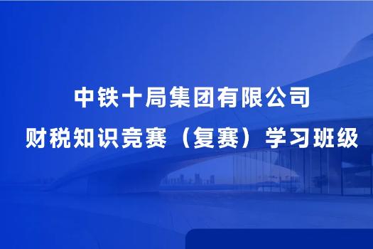 中鐵十局集團(tuán)有限公司財(cái)稅知識競賽（復(fù)賽）學(xué)習(xí)班級