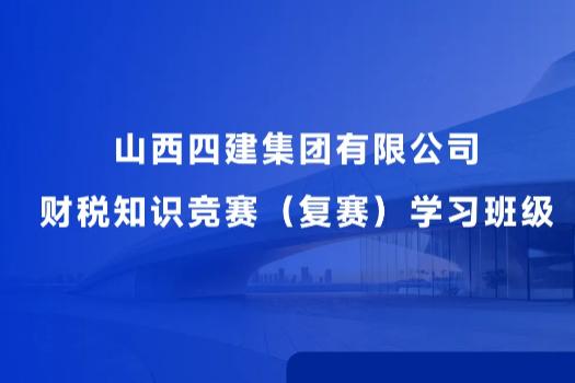 山西四建集團有限公司財稅知識競賽（復賽）學習班級