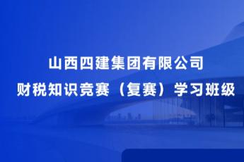 山西四建集團有限公司財稅知識競賽（復賽）學習班級