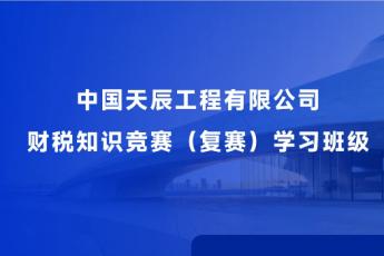 中國天辰工程有限公司財稅知識競賽（復(fù)賽）學(xué)習(xí)服務(wù)班級