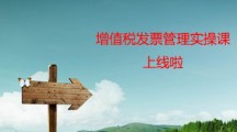 增值稅發(fā)票管理實(shí)操課上線啦