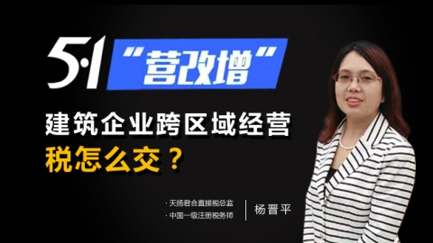 天揚微課 | 楊晉平：五一營改增，建筑企業跨區域經營，稅怎么交？ 