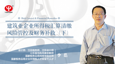 李浩：建筑業(yè)企業(yè)所得稅匯算清繳風險管控及財務補救（下） 