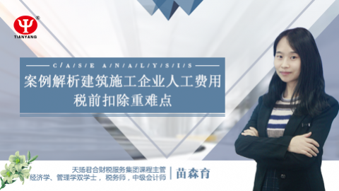 天揚微課 |苗森育：案例解析建筑施工企業人工費用稅前扣除重難點 